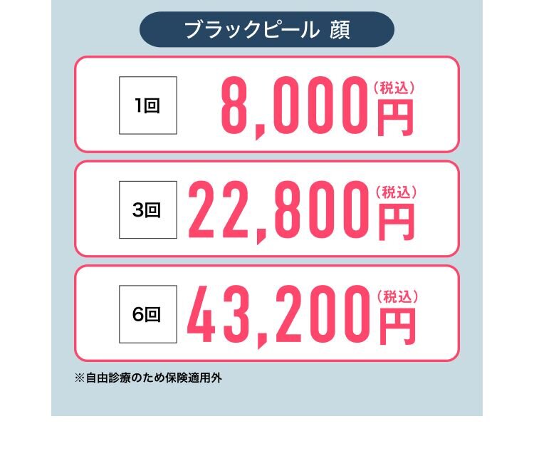 ブラックピール 顔 1回 8,000円(税込) 3回 22,800円(税込) 6回 43,200円(税込) ※自由診療のため保険適用外