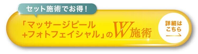 セット施術でお得!「マッサージピール+フォトフェイシャル」のW施術 詳細はこちら